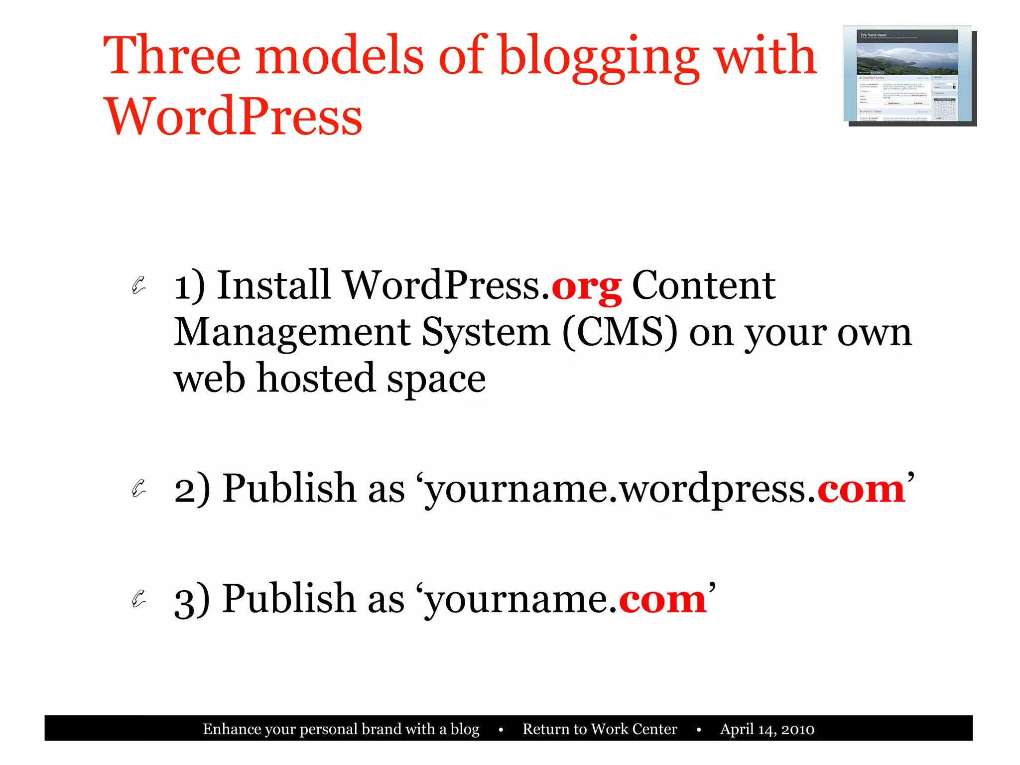 Three models of blogging with WordPress 1) Install WordPress. org   Content Management System (CMS) on your own web hosted space 2) Publish as ‘yourname.wordpress. com ’ 3) Publish as ‘yourname. com ’ 