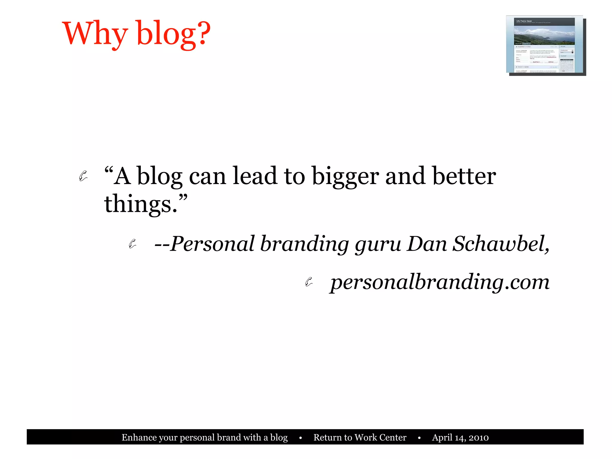 Why blog? “ A blog can lead to bigger and better things.” --Personal branding guru Dan Schawbel, personalbranding.com 