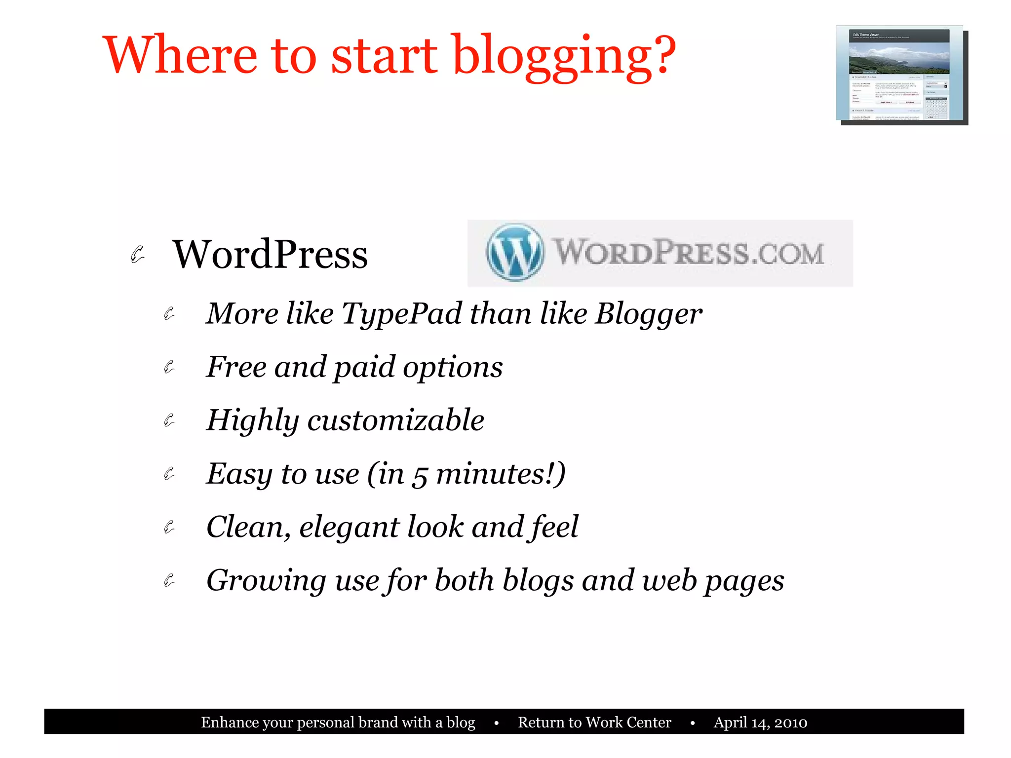 Where to start blogging? WordPress More like TypePad than like Blogger Free and paid options Highly customizable Easy to use (in 5 minutes!) Clean, elegant look and feel Growing use for both blogs and web pages 