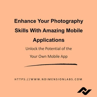 Enhance Your Photography
Skills With Amazing Mobile
Applications
Unlock the Potential of the
Your Own Mobile App
H T T P S : / / W W W. N D I M E N S I O N L A B S . C O M
 