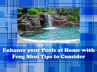 Enhance your Pools at Home with
   Feng Shui Tips to Consider
           Powerpoint Templates   Page 1
 