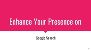 Enhance Your Presence on
Google Search
1
 