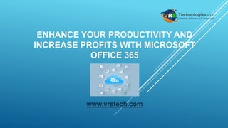 ENHANCE YOUR PRODUCTIVITY AND
INCREASE PROFITS WITH MICROSOFT
OFFICE 365
www.vrstech.com
 
