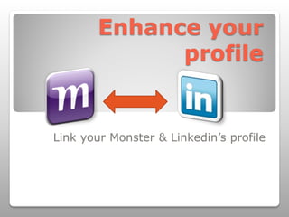 Enhance your
              profile


Link your Monster & Linkedin’s profile
 