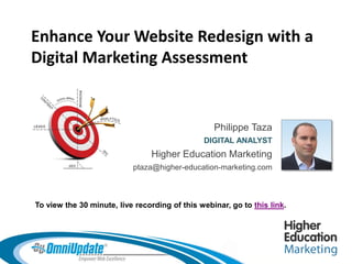 Enhance your Website Redesign
with a Digital Marketing Assessment

Enhance Your Website Redesign with a
Digital Marketing Assessment

Philippe Taza
DIGITAL ANALYST

Higher Education Marketing
ptaza@higher-education-marketing.com

To view the 30 minute, live recording of this webinar, go to this link.

 