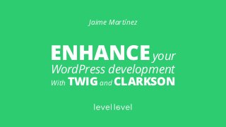 ENHANCEyour
WordPress development
With TWIG and CLARKSON
Jaime Martínez
 