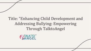 Title: "Enhancing Child Development and
Addressing Bullying: Empowering
Through TalktoAngel
 