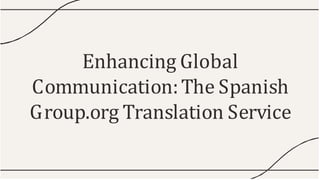 Enhancing Global
Communication:The Spanish
Group.org Translation Service
 
