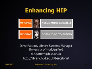 Enhancing HIP Dave Pattern, Library Systems Manager University of Huddersfield [email_address] http://library.hud.ac.uk/barcelona/ 