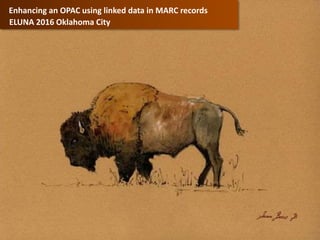 Enhancing an OPAC using linked data in MARC records
ELUNA 2016 Oklahoma City
 