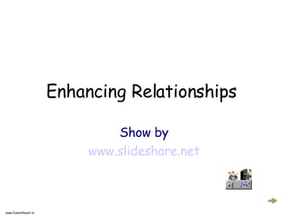 Enhancing Relationships

                              Show by
                          www.slideshare.net



www.funonthenet.in