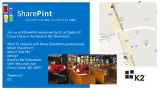 Join us at #SharePint sponsored by K2 at Clyde’s of
Chevy Chase in the RaceCar Bar Downstairs
Why? To network with fellow SharePoint professionals
What? SharePint!!!
When? 6:00 PM
Where?
RaceCar Bar Downstairs
5441 Wisconsin Ave
Chevy Chase, MD 20815
Thanks to?
K2!
 
