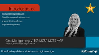 Introductions
www.ginamontgomery.com
@ginaMMontgomery
Gina.Montgomery@softmart.com
b-gimon@microsoft.com
 