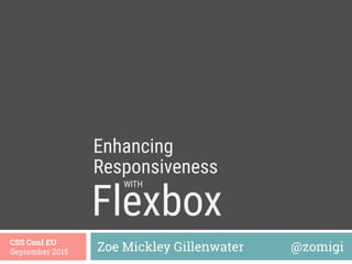 Flexbox 
Zoe Mickley Gillenwater @zomigiCSS Conf EU
September 2015
Enhancing
WITH
Responsiveness
 