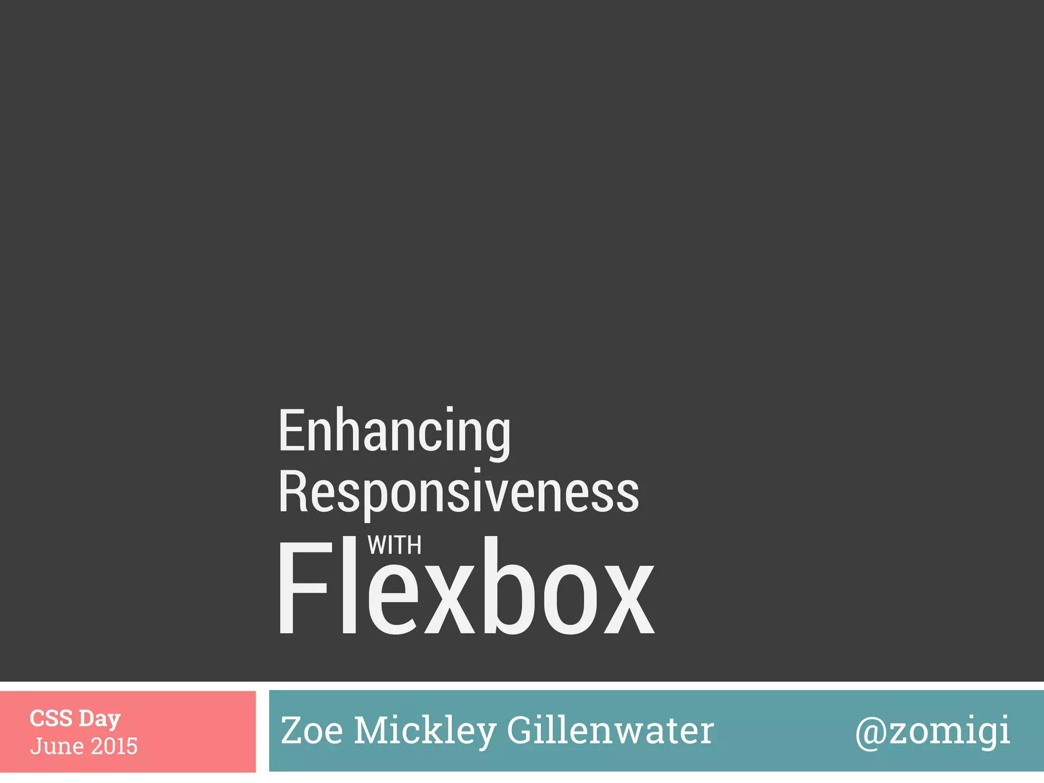 Flexbox
Zoe Mickley Gillenwater @zomigiCSS Day
June 2015
Enhancing
WITH
Responsiveness
 