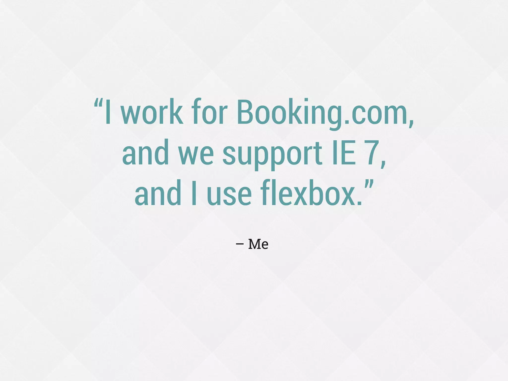 “I work for Booking.com,
and we support IE 7,
and I use flexbox.”
– Me
 