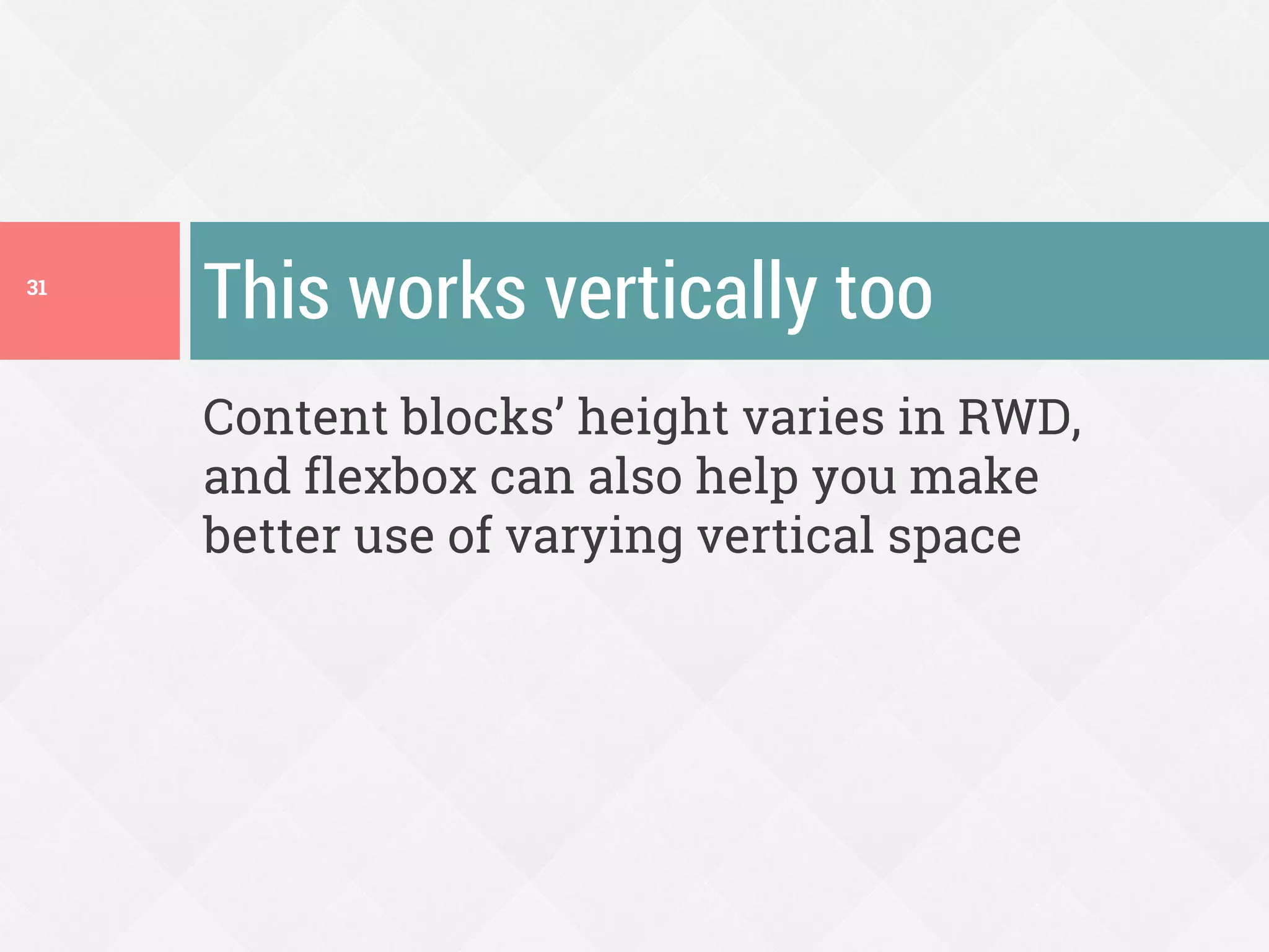 Content blocks’ height varies in RWD,
and flexbox can also help you make
better use of varying vertical space
This works vertically too31
 