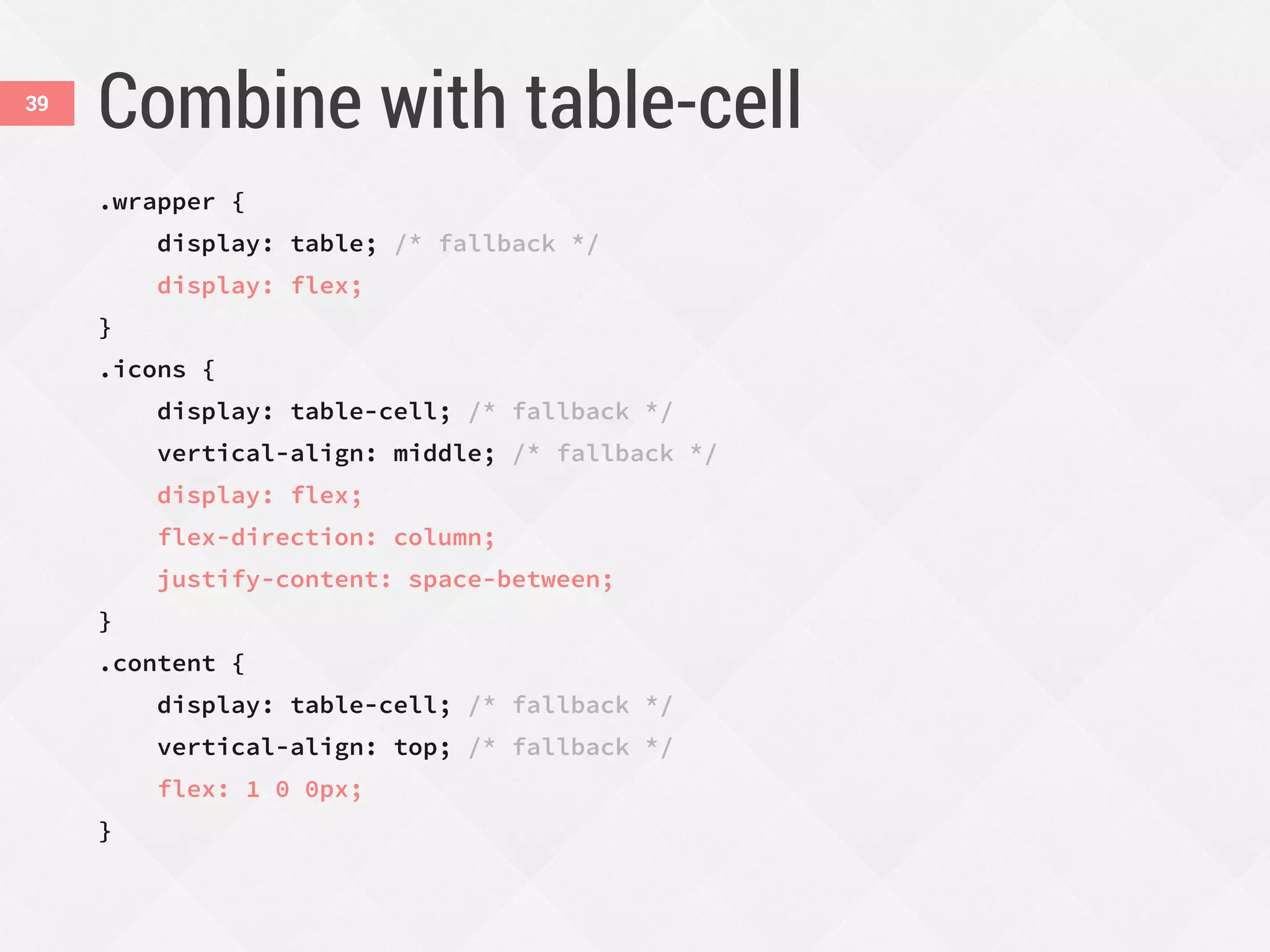 Combine with table-cell
.wrapper {
display: table; /* fallback */
display: flex;
}
.icons {
display: table-cell; /* fallback */
vertical-align: middle; /* fallback */
display: flex;
flex-direction: column;
justify-content: space-between;
}
.content {
display: table-cell; /* fallback */
vertical-align: top; /* fallback */
flex: 1 0 0px;
}
39
 