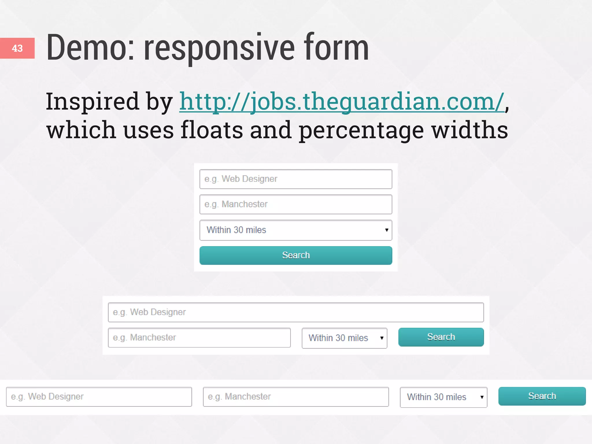 Demo: responsive form43
Inspired by http://jobs.theguardian.com/,
which uses floats and percentage widths
 