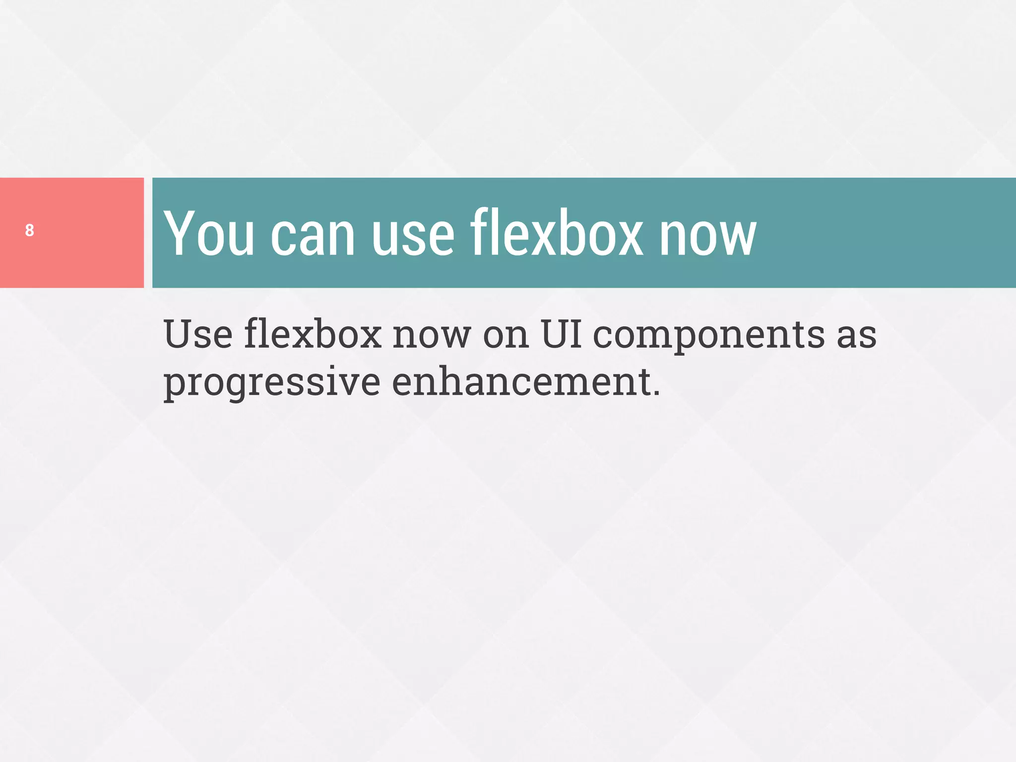 Use flexbox now on UI components as
progressive enhancement.
You can use flexbox now8
 