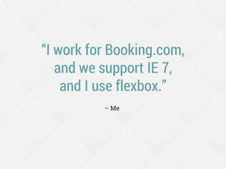 “I work for Booking.com,
and we support IE 7,
and I use flexbox.”
– Me
 
