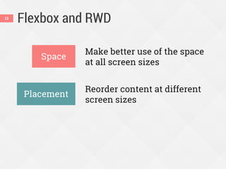Flexbox and RWD
Make better use of the space
at all screen sizes
Reorder content at different
screen sizes
13
Space
Placement
 