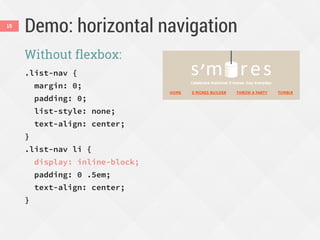 Demo: horizontal navigation
Without flexbox:
.list-nav {
margin: 0;
padding: 0;
list-style: none;
text-align: center;
}
.list-nav li {
display: inline-block;
padding: 0 .5em;
text-align: center;
}
15
 