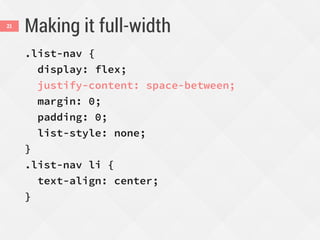 Making it full-width
.list-nav {
display: flex;
justify-content: space-between;
margin: 0;
padding: 0;
list-style: none;
}
.list-nav li {
text-align: center;
}
21
 