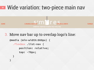 Wide variation: two-piece main nav
3. Move nav bar up to overlap logo’s line:
@media (min-width:860px) {
.flexbox .list-nav {
position: relative;
top: -70px;
}
}
28
 