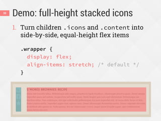 Demo: full-height stacked icons
1. Turn children .icons and .content into
side-by-side, equal-height flex items
.wrapper {
display: flex;
align-items: stretch; /* default */
}
33
 