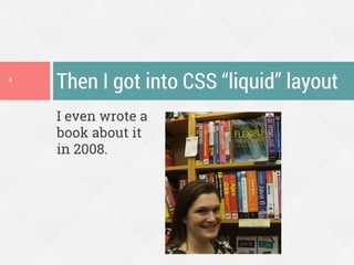 I even wrote a
book about it
in 2008.
Then I got into CSS “liquid” layout4
 