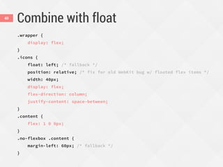 Combine with float
.wrapper {
display: flex;
}
.icons {
float: left; /* fallback */
position: relative; /* fix for old WebKit bug w/ floated flex items */
width: 40px;
display: flex;
flex-direction: column;
justify-content: space-between;
}
.content {
flex: 1 0 0px;
}
.no-flexbox .content {
margin-left: 60px; /* fallback */
}
40
 