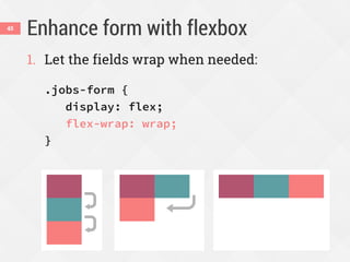 Enhance form with flexbox45
1. Let the fields wrap when needed:
.jobs-form {
display: flex;
flex-wrap: wrap;
}
 