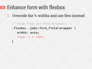 Enhance form with flexbox46
2. Override the % widths and use flex instead:
/* hide from non-flex browsers */
.flexbox .jobs-form_field-wrapper {
width: auto;
flex: 1 1 100%;
}
 