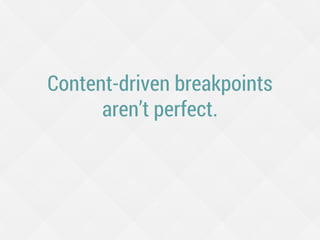 Content-driven breakpoints
aren’t perfect.
 