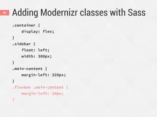 Adding Modernizr classes with Sass89
.container {
display: flex;
}
.sidebar {
float: left;
width: 300px;
}
.main-content {
margin-left: 320px;
}
.flexbox .main-content {
margin-left: 20px;
}
 