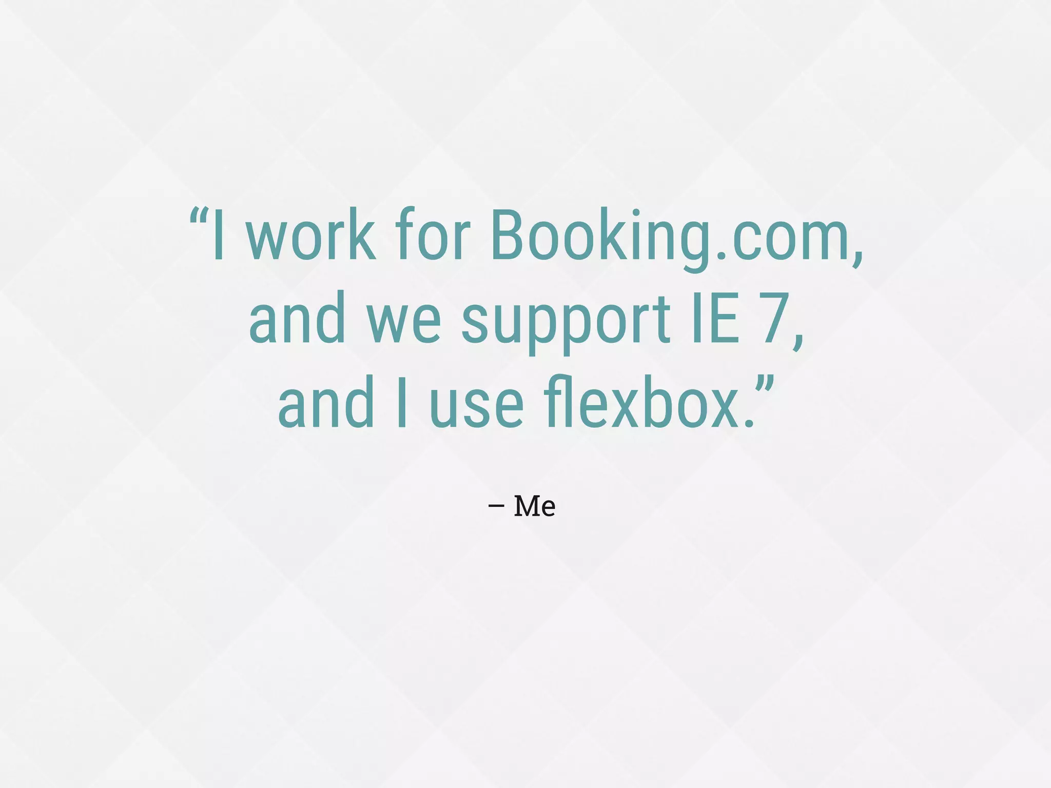 “I work for Booking.com,
and we support IE 7,
and I use ﬂexbox.”
– Me
 