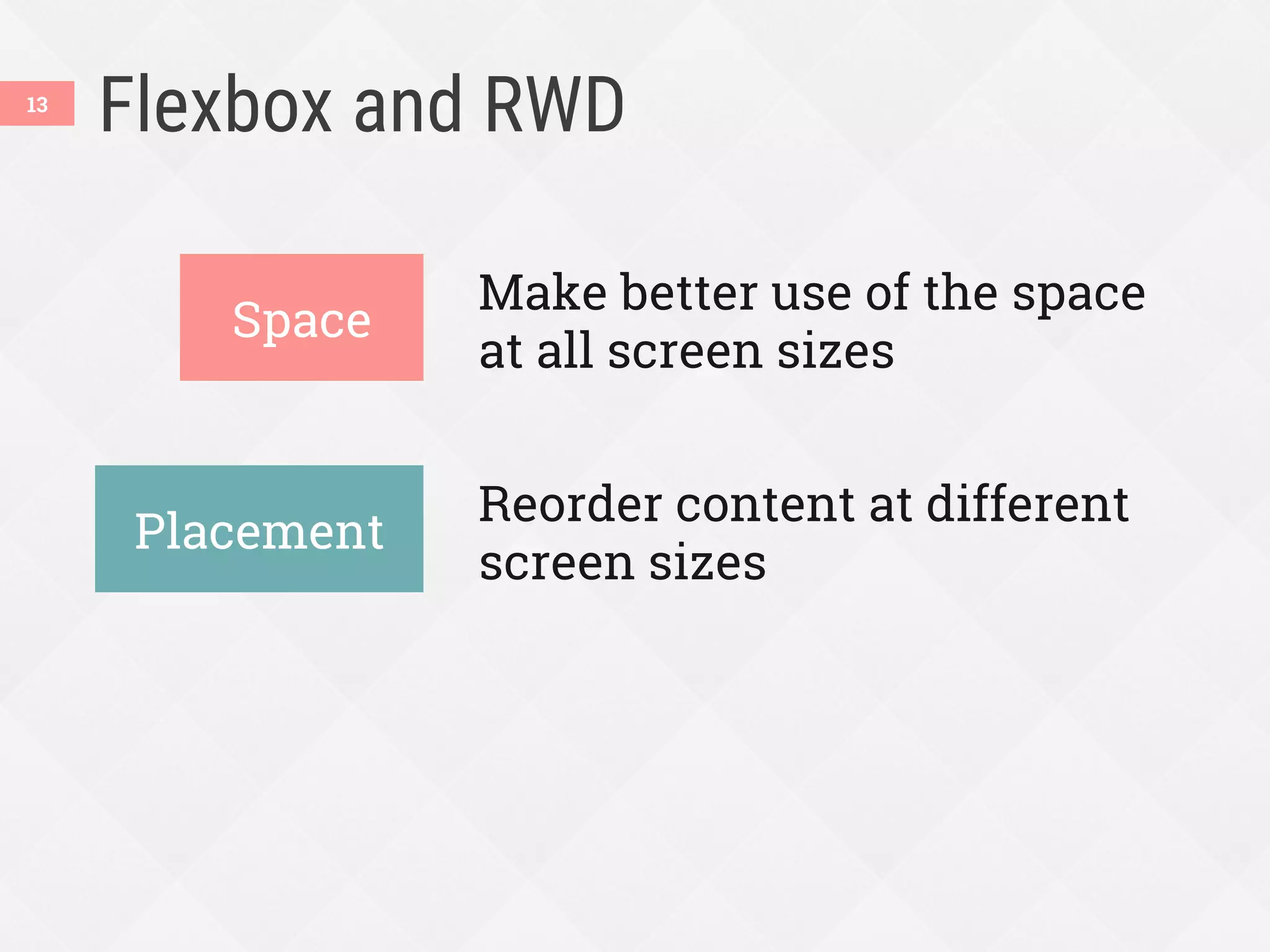 Flexbox and RWD
Make better use of the space
at all screen sizes
Reorder content at different
screen sizes
13
Space
Placement
 