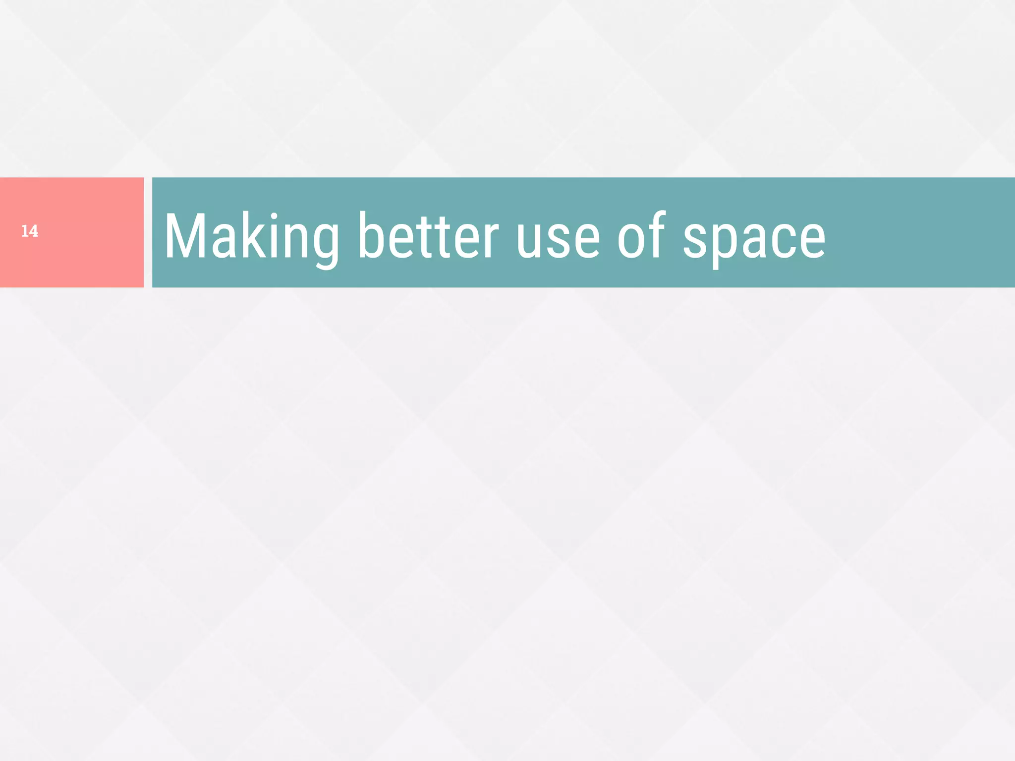 Making better use of space
14
 