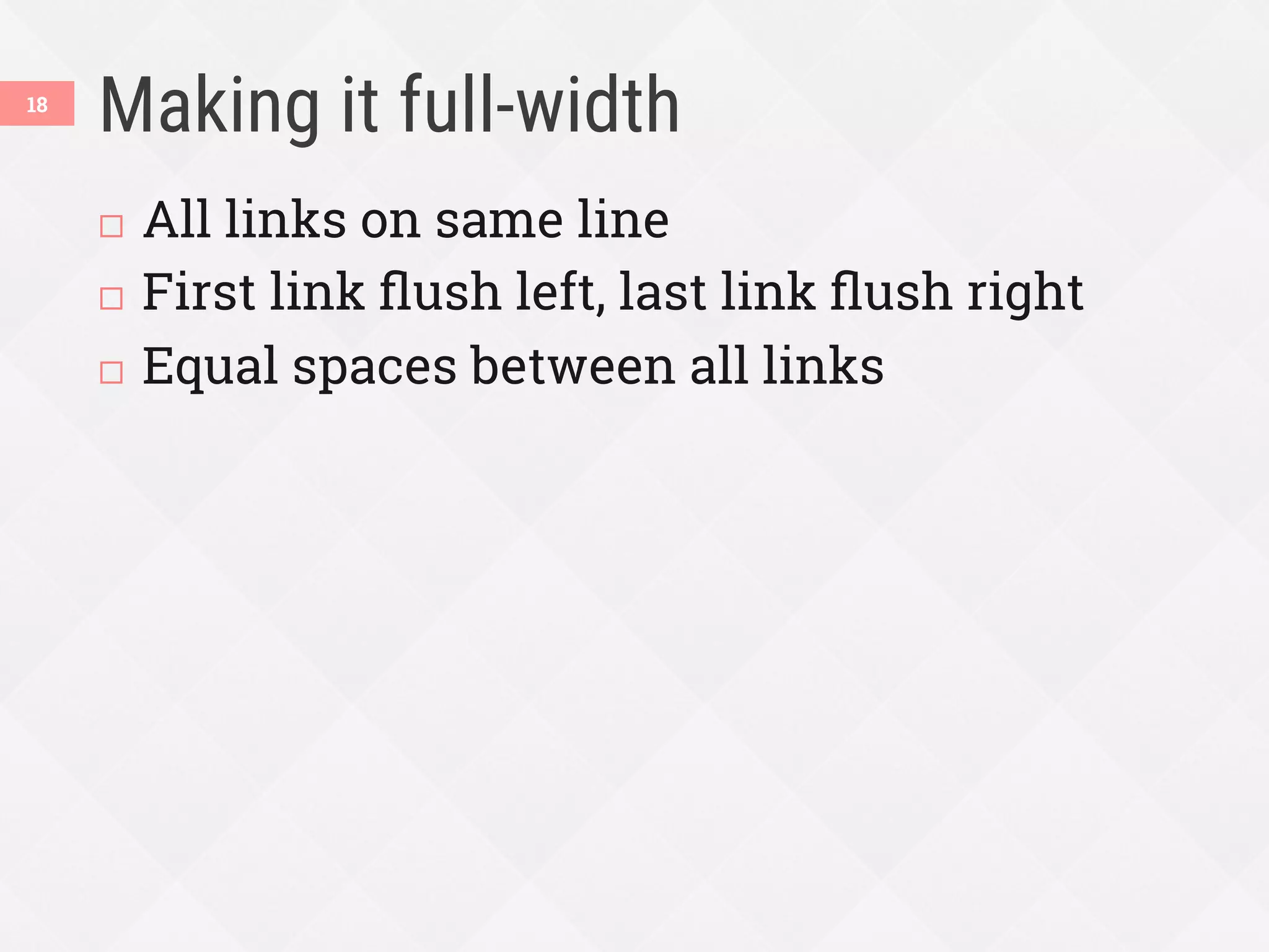 Making it full-width
¨  All links on same line
¨  First link ﬂush left, last link ﬂush right
¨  Equal spaces between all links
18
 