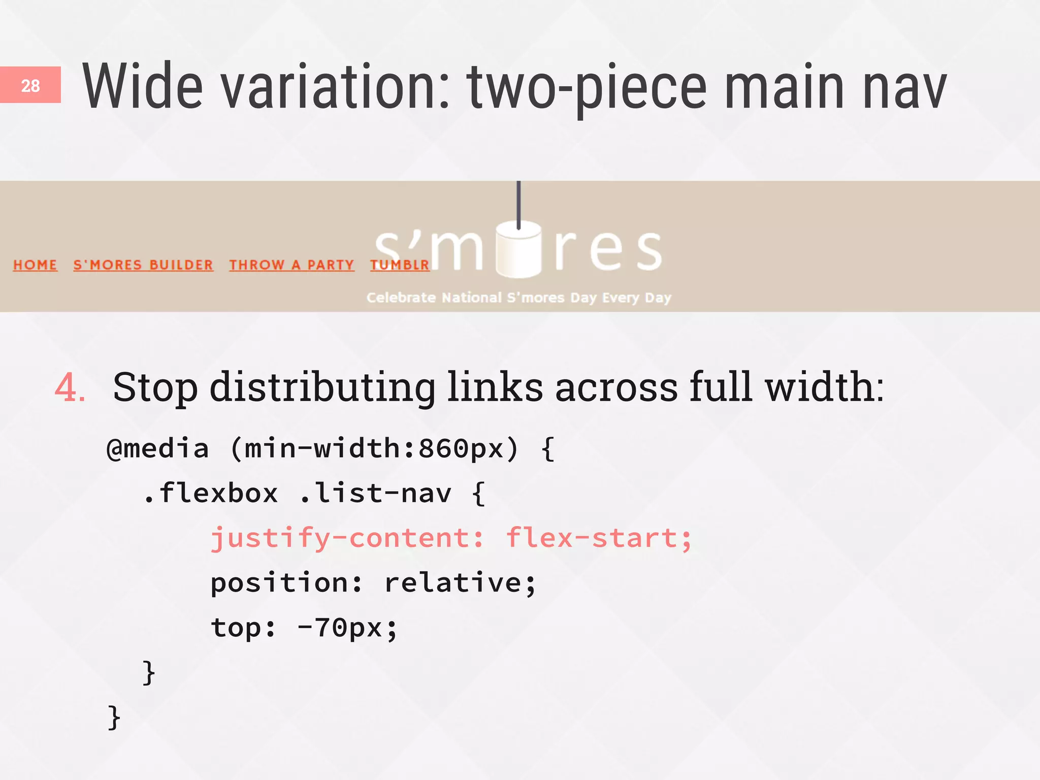 Wide variation: two-piece main nav
4.  Stop distributing links across full width:
@media (min-width:860px) {
.flexbox .list-nav {
justify-content: flex-start;
position: relative;
top: -70px;
}
}
28
 
