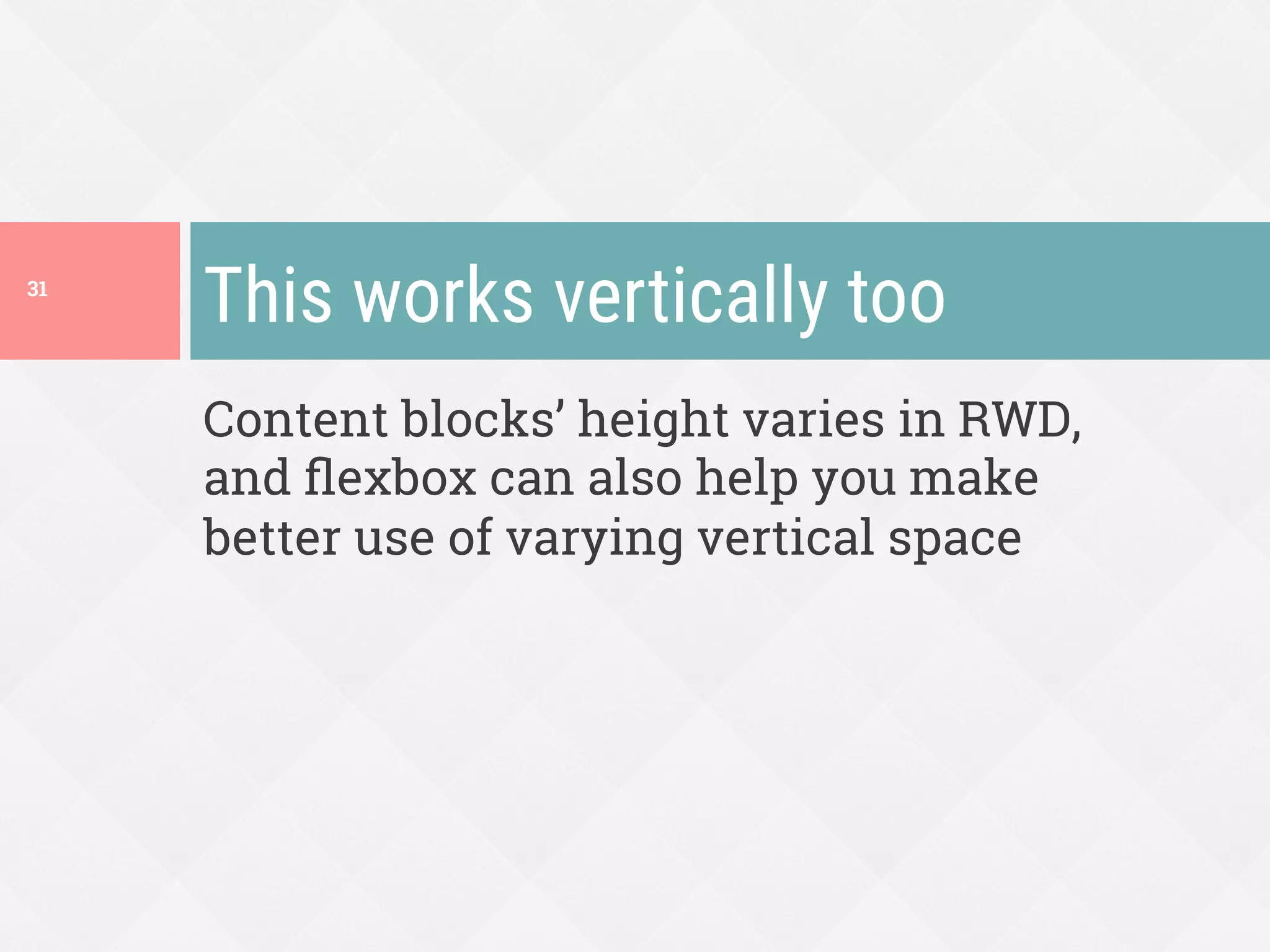 Content blocks’ height varies in RWD,
and ﬂexbox can also help you make
better use of varying vertical space
This works vertically too
31
 
