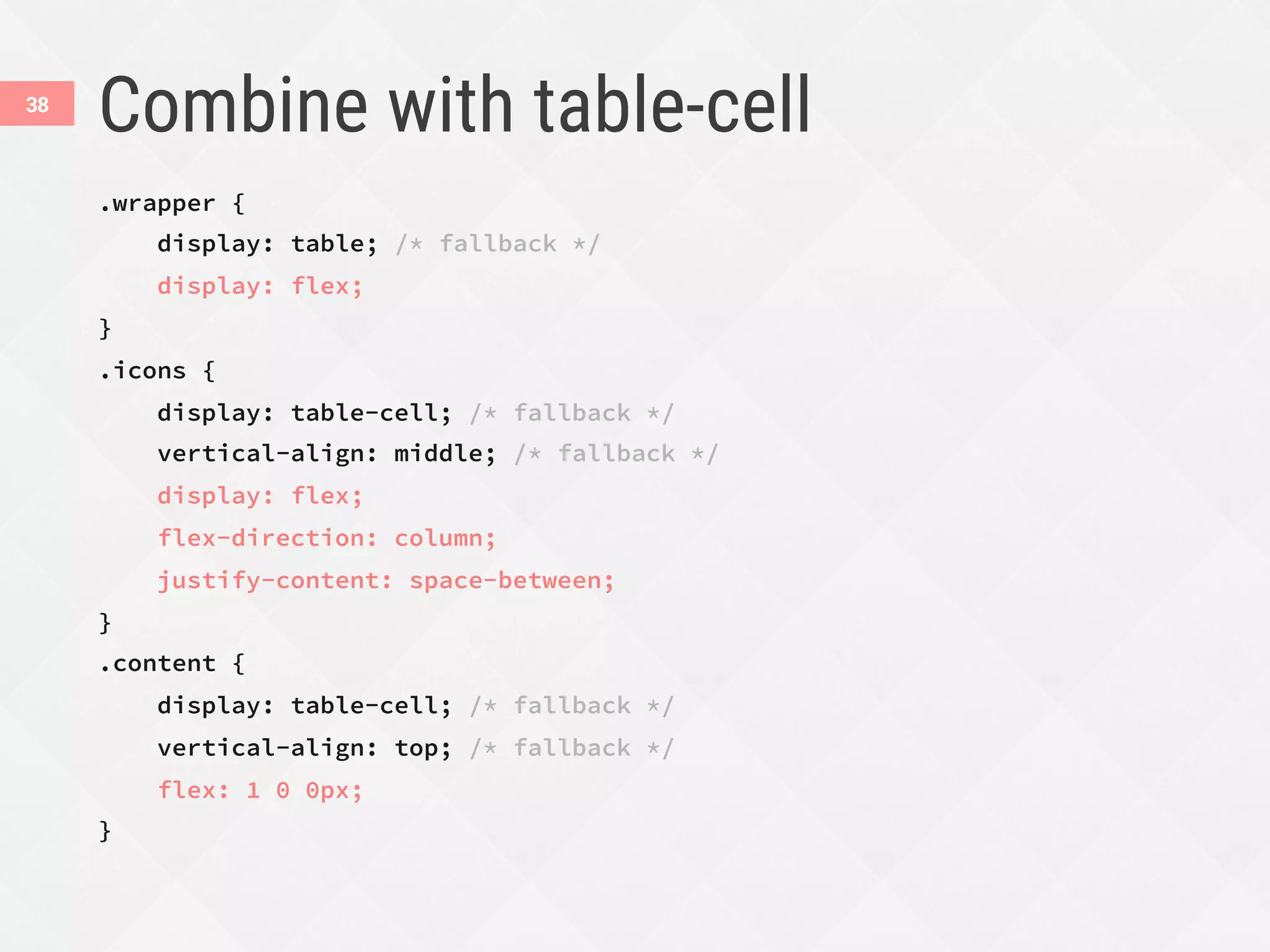 Combine with table-cell
.wrapper {
display: table; /* fallback */
display: flex;
}
.icons {
display: table-cell; /* fallback */
vertical-align: middle; /* fallback */
display: flex;
flex-direction: column;
justify-content: space-between;
}
.content {
display: table-cell; /* fallback */
vertical-align: top; /* fallback */
flex: 1 0 0px;
}
38
 