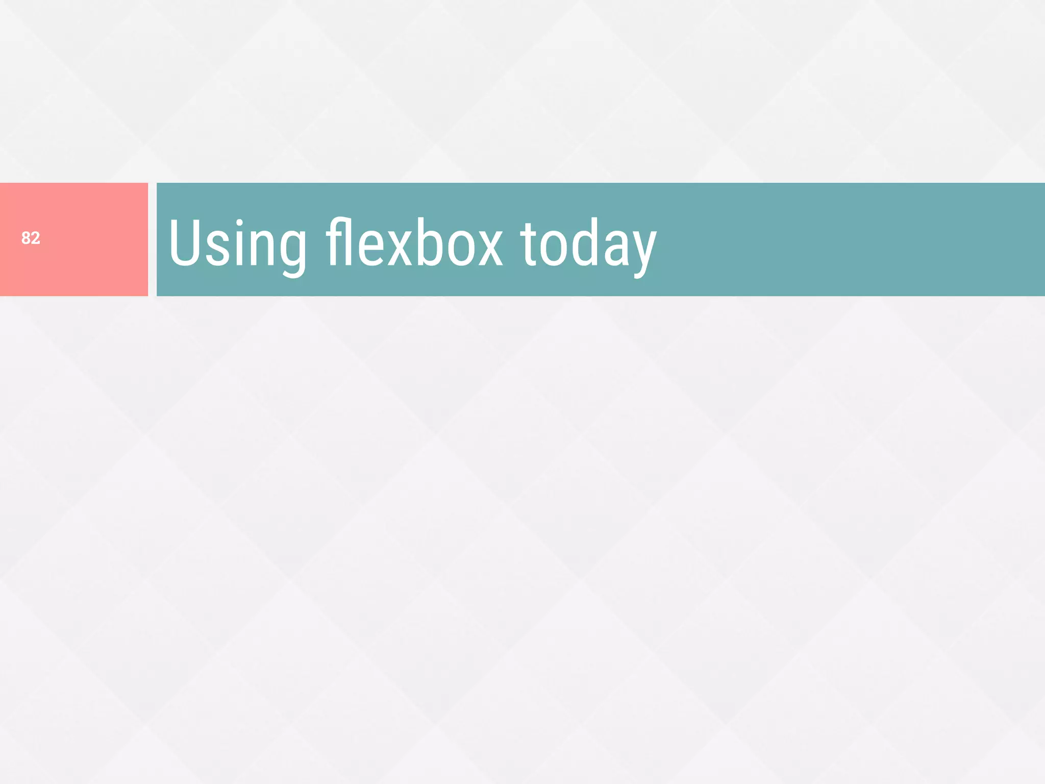 Using ﬂexbox today
82
 