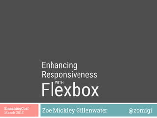 Flexbox 
Zoe Mickley Gillenwater @zomigiSmashingConf
March 2015
Enhancing
WITH
Responsiveness
 