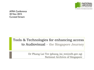Tools & Technologies for enhancing access
to Audiovisual - the Singapore Journey
Dr Phang Lai Tee (phang_lai_tee@nlb.gov.sg)
National Archives of Singapore
AMIA Conference
20 Nov 2015
Curated Stream
 
