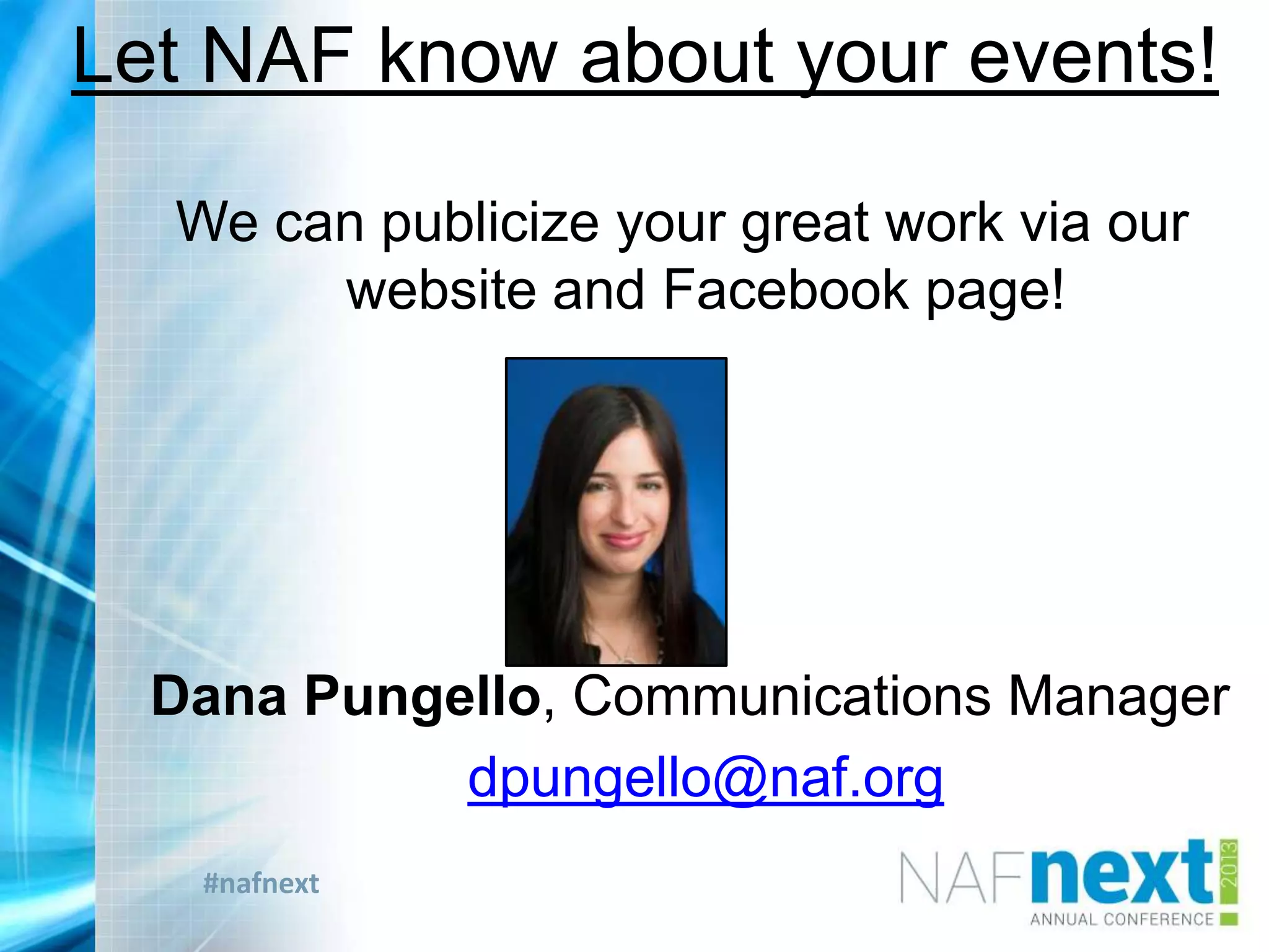 #nafnext
Let NAF know about your events!
We can publicize your great work via our
website and Facebook page!
Dana Pungello, Communications Manager
dpungello@naf.org
 