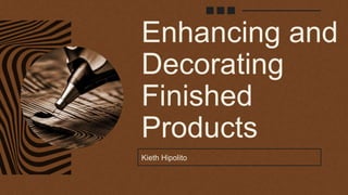 Enhancing and
Decorating
Finished
Products
Kieth Hipolito
 