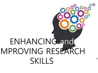 ENHANCING and
IMPROVING RESEARCH
SKILLS
 