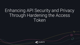 Enhancing API Security and Privacy
Through Hardening the Access
Token
 